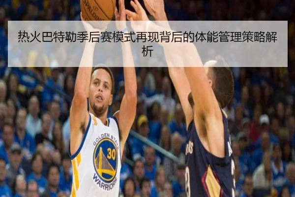 热火巴特勒季后赛模式再现背后的体能管理策略解析
