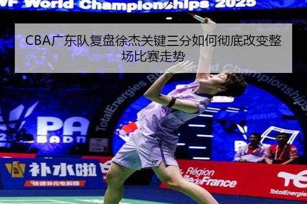 CBA广东队复盘徐杰关键三分如何彻底改变整场比赛走势