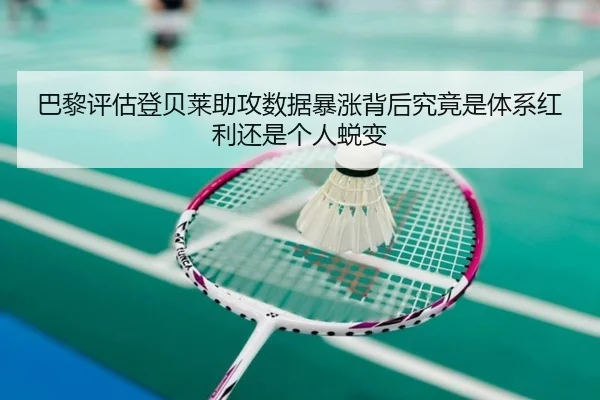 巴黎评估登贝莱助攻数据暴涨背后究竟是体系红利还是个人蜕变