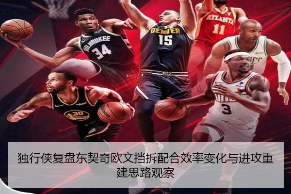 独行侠复盘东契奇欧文挡拆配合效率变化与进攻重建思路观察