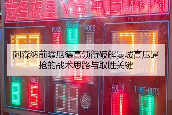 阿森纳前瞻厄德高领衔破解曼城高压逼抢的战术思路与取胜关键