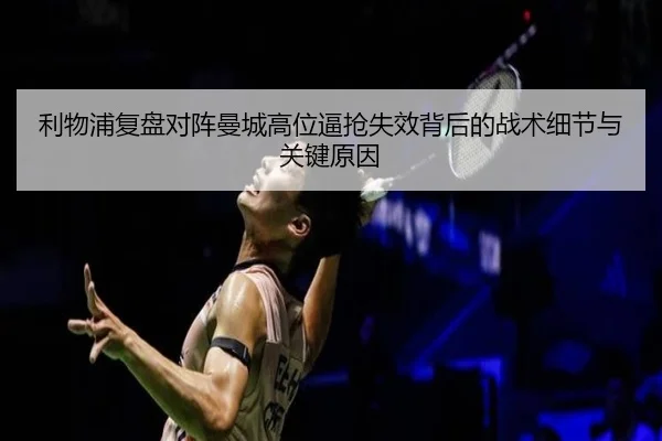 利物浦复盘对阵曼城高位逼抢失效背后的战术细节与关键原因