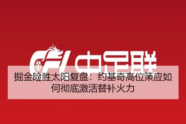 掘金险胜太阳复盘：约基奇高位策应如何彻底激活替补火力