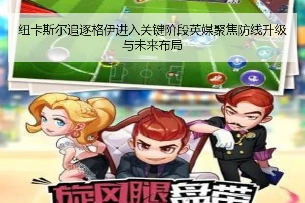 纽卡斯尔追逐格伊进入关键阶段英媒聚焦防线升级与未来布局